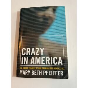 Crazy in America: The Hidden Tragedy Mary Beth Pfeiffer 2007